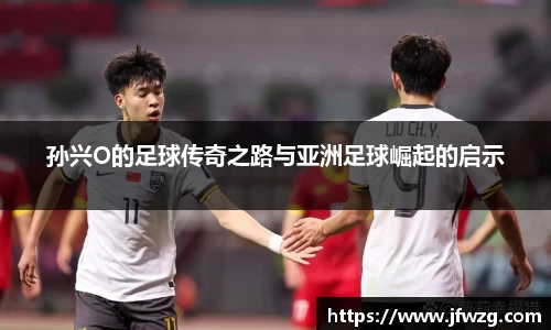 孙兴O的足球传奇之路与亚洲足球崛起的启示