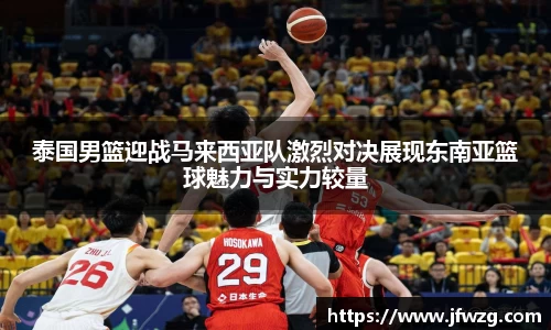 泰国男篮迎战马来西亚队激烈对决展现东南亚篮球魅力与实力较量