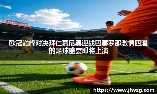 欧冠巅峰对决拜仁慕尼黑迎战巴塞罗那激情四溢的足球盛宴即将上演