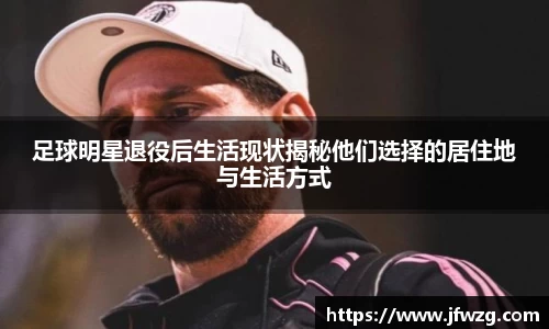 足球明星退役后生活现状揭秘他们选择的居住地与生活方式