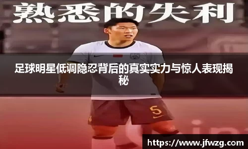 足球明星低调隐忍背后的真实实力与惊人表现揭秘