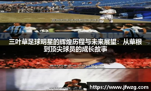 三叶草足球明星的辉煌历程与未来展望：从草根到顶尖球员的成长故事