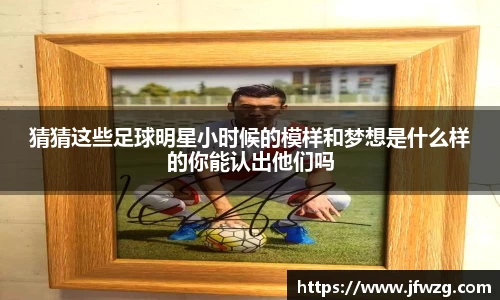 猜猜这些足球明星小时候的模样和梦想是什么样的你能认出他们吗