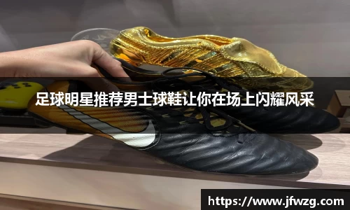 足球明星推荐男士球鞋让你在场上闪耀风采