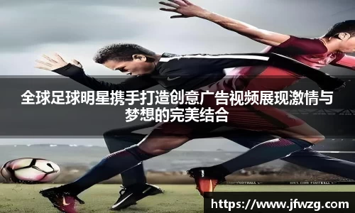 全球足球明星携手打造创意广告视频展现激情与梦想的完美结合