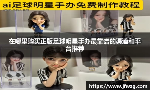 在哪里购买正版足球明星手办最靠谱的渠道和平台推荐