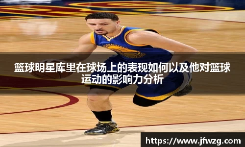 篮球明星库里在球场上的表现如何以及他对篮球运动的影响力分析